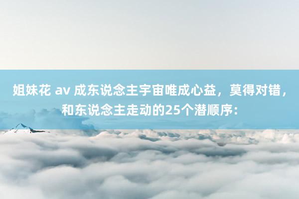姐妹花 av 成东说念主宇宙唯成心益,莫得对错,和东说念主走动的25个潜顺序: