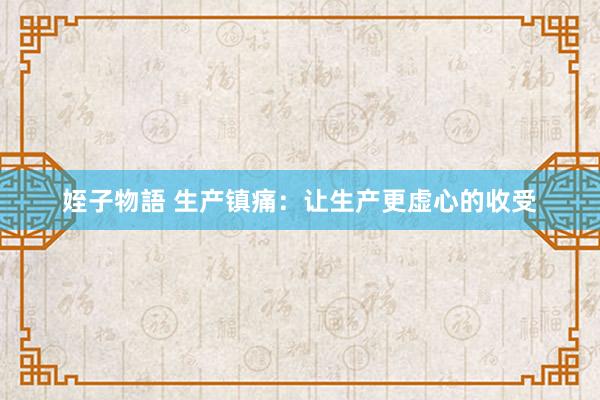 姪子物語 生产镇痛：让生产更虚心的收受
