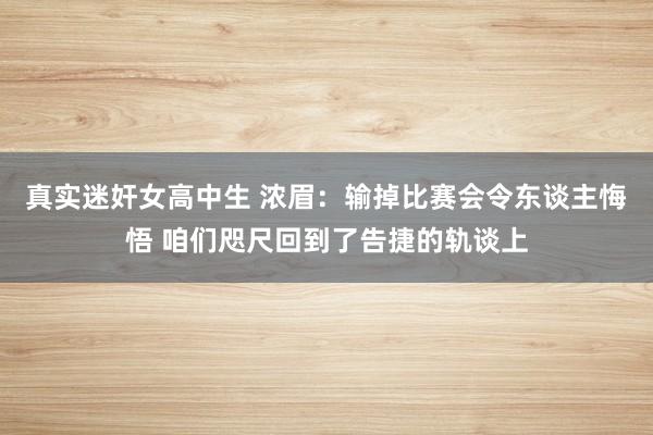 真实迷奸女高中生 浓眉：输掉比赛会令东谈主悔悟 咱们咫尺回到了告捷的轨谈上