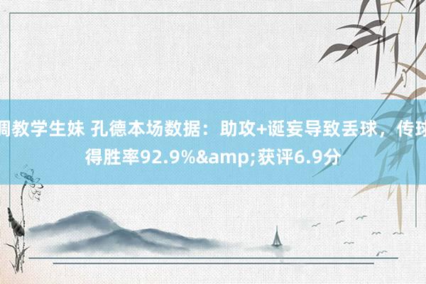 调教学生妹 孔德本场数据：助攻+诞妄导致丢球，传球得胜率92.9%&获评6.9分