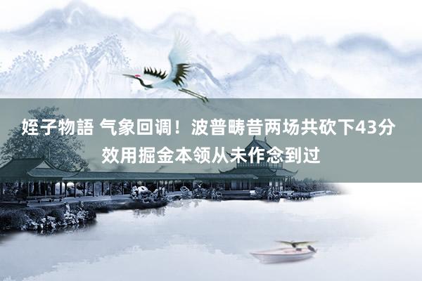 姪子物語 气象回调！波普畴昔两场共砍下43分 效用掘金本领从未作念到过