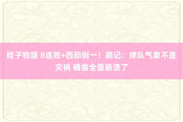 姪子物語 8连败+西部倒一！鹕记：球队气象不是灾祸 确凿全面崩溃了