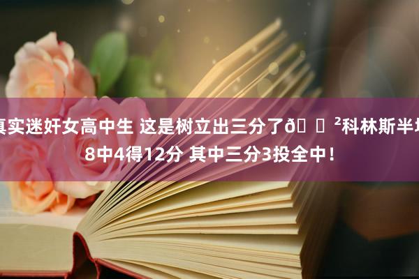 真实迷奸女高中生 这是树立出三分了😲科林斯半场8中4得12分 其中三分3投全中！