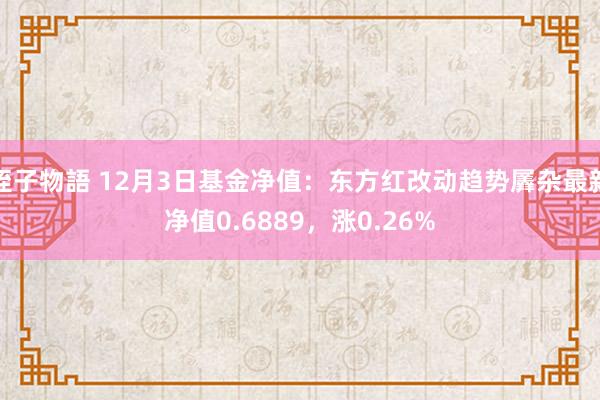 姪子物語 12月3日基金净值：东方红改动趋势羼杂最新净值0.6889，涨0.26%