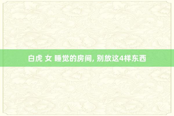 白虎 女 睡觉的房间， 别放这4样东西