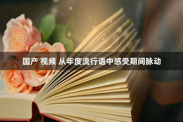 国产 视频 从年度流行语中感受期间脉动