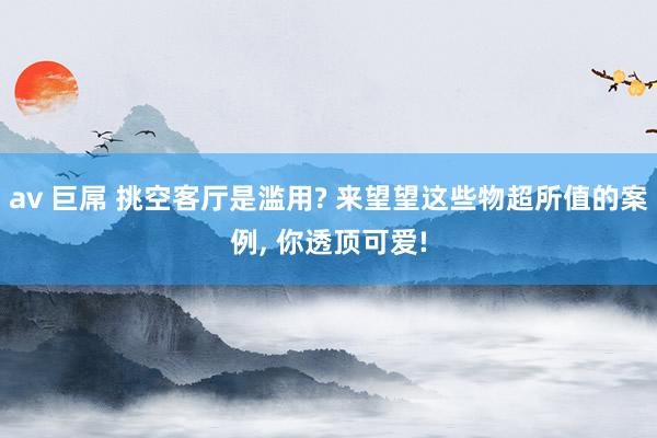 av 巨屌 挑空客厅是滥用? 来望望这些物超所值的案例， 你透顶可爱!
