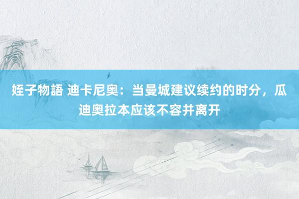 姪子物語 迪卡尼奥：当曼城建议续约的时分，瓜迪奥拉本应该不容并离开