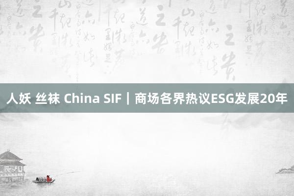 人妖 丝袜 China SIF｜商场各界热议ESG发展20年