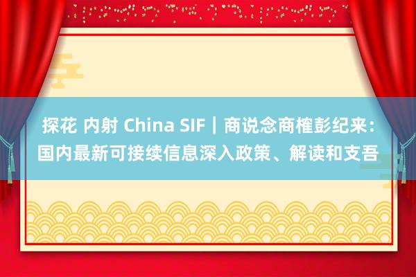 探花 内射 China SIF｜商说念商榷彭纪来：国内最新可接续信息深入政策、解读和支吾