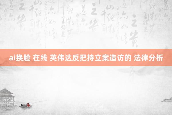 ai换脸 在线 英伟达反把持立案造访的 法律分析