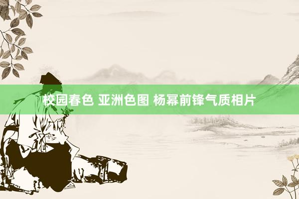 校园春色 亚洲色图 杨幂前锋气质相片