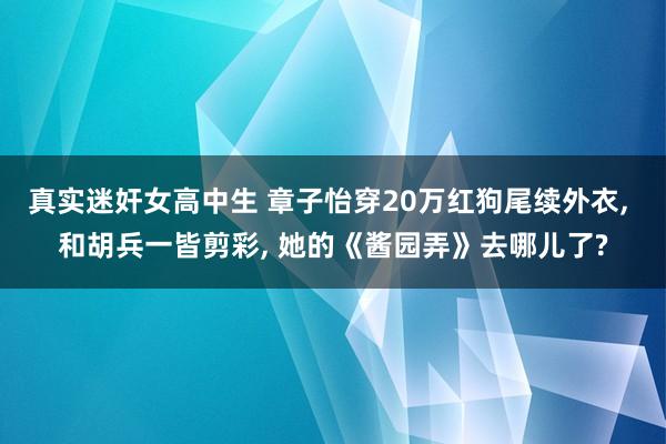 真实迷奸女高中生 章子怡穿20万红狗尾续外衣， 和胡兵一皆剪彩， 她的《酱园弄》去哪儿了?