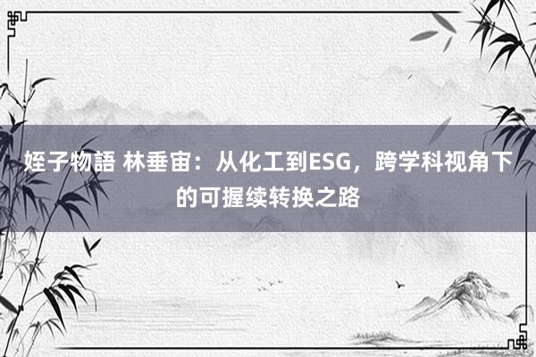 姪子物語 林垂宙：从化工到ESG，跨学科视角下的可握续转换之路