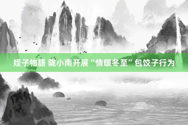 姪子物語 陇小南开展“情暖冬至”包饺子行为