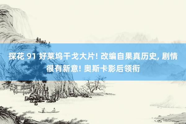 探花 91 好莱坞干戈大片! 改编自果真历史， 剧情很有新意! 奥斯卡影后领衔