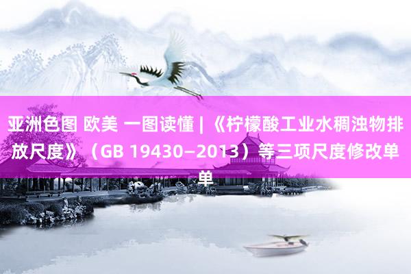 亚洲色图 欧美 一图读懂 | 《柠檬酸工业水稠浊物排放尺度》（GB 19430—2013）等三项尺度修改单