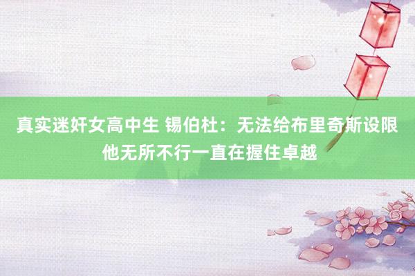 真实迷奸女高中生 锡伯杜：无法给布里奇斯设限 他无所不行一直在握住卓越