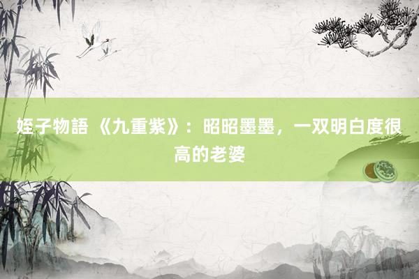 姪子物語 《九重紫》：昭昭墨墨，一双明白度很高的老婆
