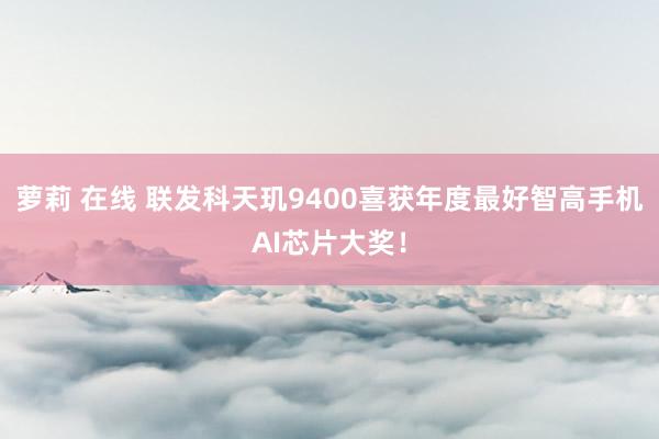 萝莉 在线 联发科天玑9400喜获年度最好智高手机AI芯片大奖！
