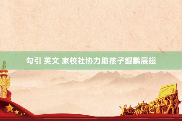 勾引 英文 家校社协力助孩子鲲鹏展翅