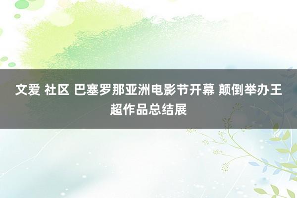 文爱 社区 巴塞罗那亚洲电影节开幕 颠倒举办王超作品总结展
