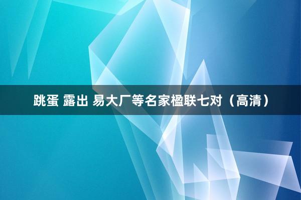 跳蛋 露出 易大厂等名家楹联七对（高清）