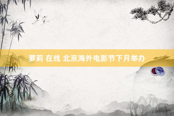 萝莉 在线 北京海外电影节下月举办