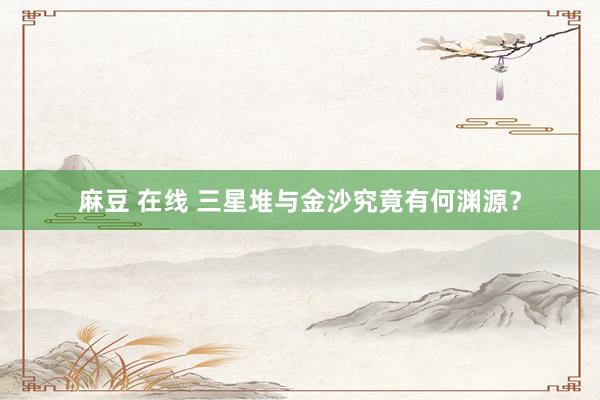 麻豆 在线 三星堆与金沙究竟有何渊源？