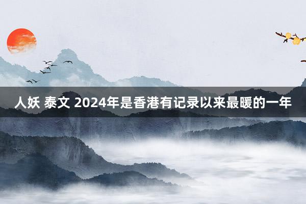 人妖 泰文 2024年是香港有记录以来最暖的一年