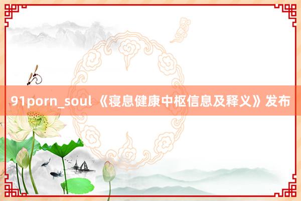 91porn_soul 《寝息健康中枢信息及释义》发布