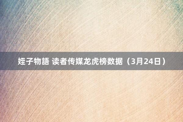 姪子物語 读者传媒龙虎榜数据（3月24日）