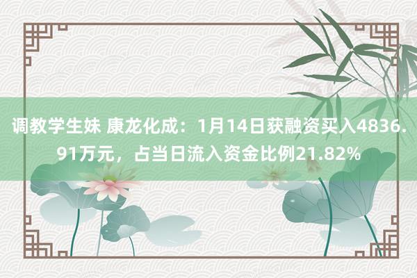 调教学生妹 康龙化成：1月14日获融资买入4836.91万元，占当日流入资金比例21.82%