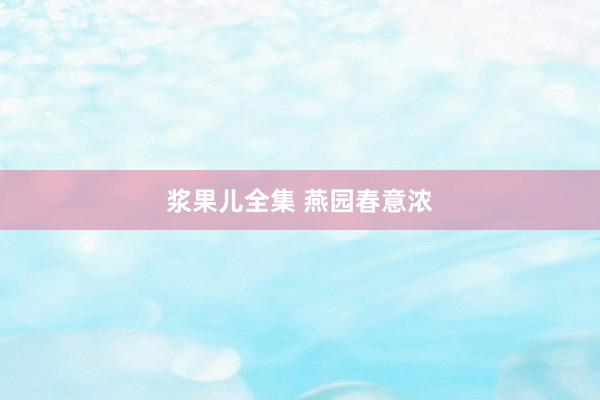 浆果儿全集 燕园春意浓