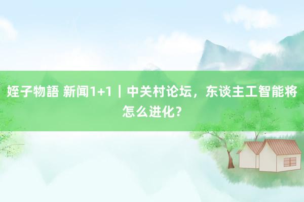姪子物語 新闻1+1｜中关村论坛，东谈主工智能将怎么进化？
