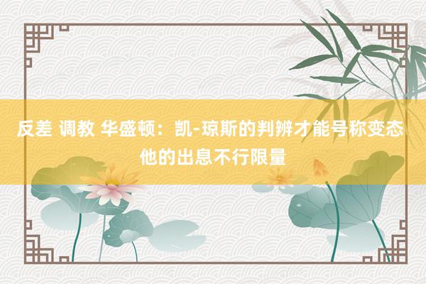 反差 调教 华盛顿：凯-琼斯的判辨才能号称变态 他的出息不行限量