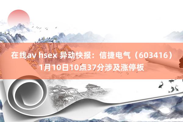 在线av hsex 异动快报：信捷电气（603416）1月10日10点37分涉及涨停板