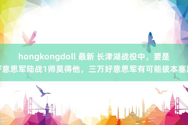hongkongdoll 最新 长津湖战役中，要是好意思军陆战1师莫得他，三万好意思军有可能拔本塞源