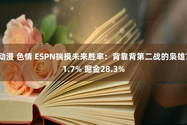 动漫 色情 ESPN揣摸未来胜率：背靠背第二战的枭雄71.7% 掘金28.3%