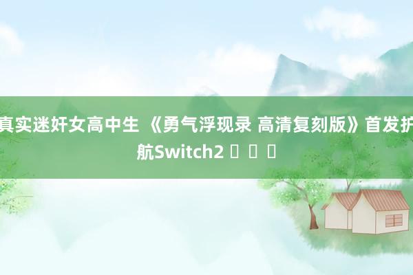 真实迷奸女高中生 《勇气浮现录 高清复刻版》首发护航Switch2 ​​​