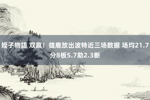 姪子物語 双赢！雄鹿放出波特近三场数据 场均21.7分8板5.7助2.3断