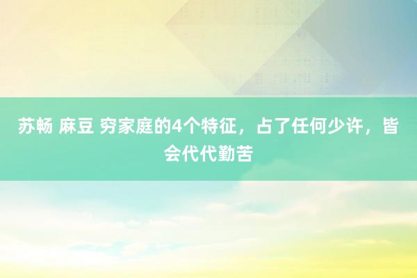 苏畅 麻豆 穷家庭的4个特征，占了任何少许，皆会代代勤苦