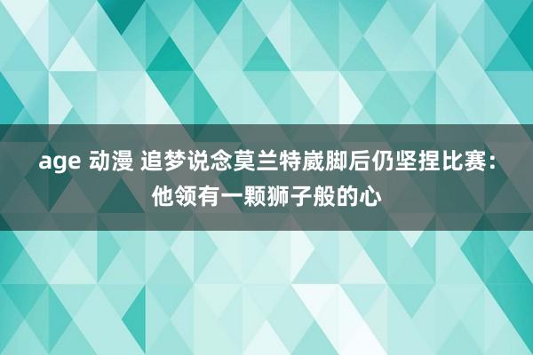 age 动漫 追梦说念莫兰特崴脚后仍坚捏比赛：他领有一颗狮子般的心