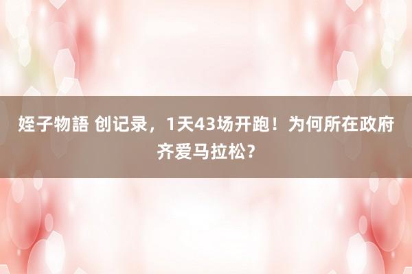 姪子物語 创记录，1天43场开跑！为何所在政府齐爱马拉松？