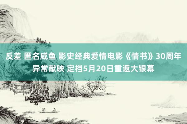 反差 匿名咸鱼 影史经典爱情电影《情书》30周年异常献映 定档5月20日重返大银幕