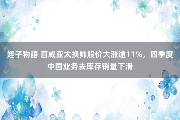 姪子物語 百威亚太换帅股价大涨逾11%，四季度中国业务去库存销量下滑