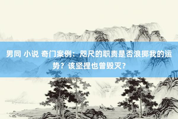 男同 小说 奇门案例：咫尺的职责是否浪掷我的运势？该坚捏也曾毁灭？