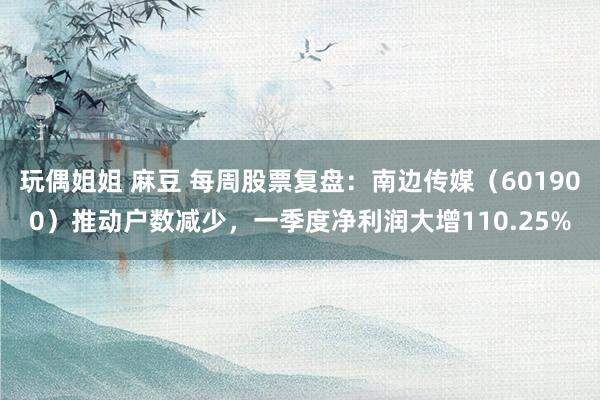 玩偶姐姐 麻豆 每周股票复盘：南边传媒（601900）推动户数减少，一季度净利润大增110.25%