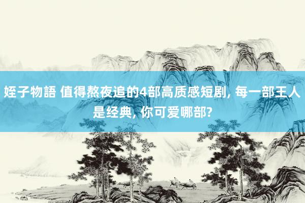 姪子物語 值得熬夜追的4部高质感短剧， 每一部王人是经典， 你可爱哪部?